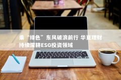 乘“绿色”春风破浪前行 中原理财一连深耕ESG投资规模