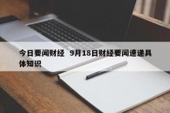 今天要闻财经 9月18日财经要闻速递详细常识